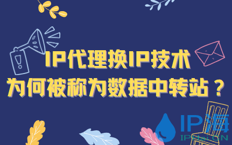 IP代理?yè)QIP技術(shù)為何被稱為數(shù)據(jù)中轉(zhuǎn)站？