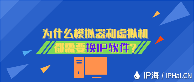 為什么模擬器和虛擬機都需要換IP軟件?