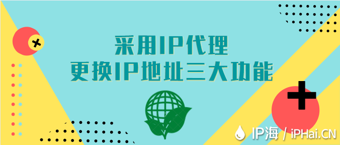 采用IP代理更換IP地址的三大功能