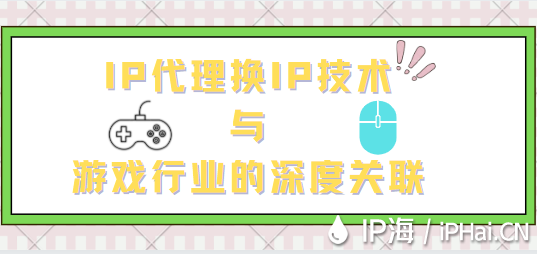 IP代理換IP技術與游戲行業的深度關聯