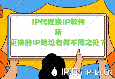 IP代理換IP軟件所更換的IP地址有何不同之處？