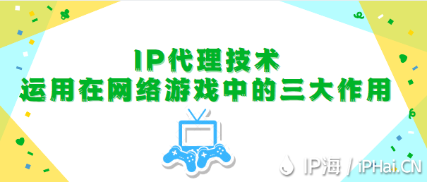 IP代理技術運用在網絡游戲中的三大作用