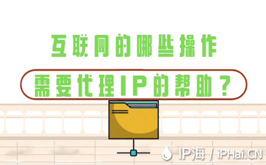 互聯(lián)網(wǎng)的哪些操作需要IP代理的幫助？