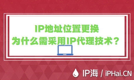 IP地址位置更換為什么需采用IP代理技術？
