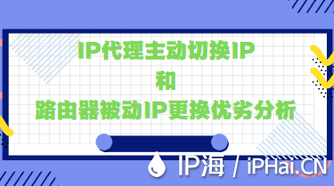IP代理主動切換IP和路由器被動IP更換優(yōu)劣分析