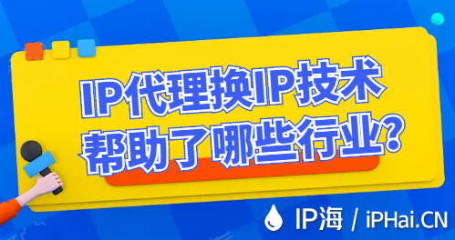 IP代理換IP技術幫助了哪些行業？