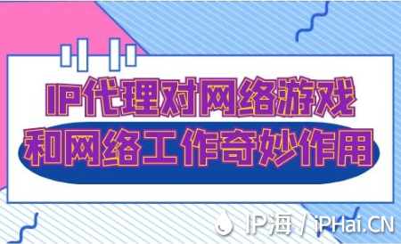 IP代理對網(wǎng)絡(luò)游戲和網(wǎng)絡(luò)工作的奇妙作用