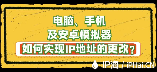 電腦、手機及安卓模擬器如何實現IP地址的更改？
