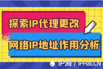 探索IP代理更改網(wǎng)絡(luò)IP地址作用分析