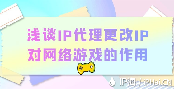 淺談IP代理更改IP對網絡游戲的作用