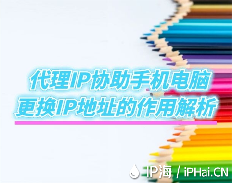 代理IP協助手機電腦更換IP地址的作用解析
