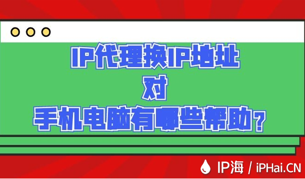 IP代理換IP地址對手機電腦有哪些幫助?