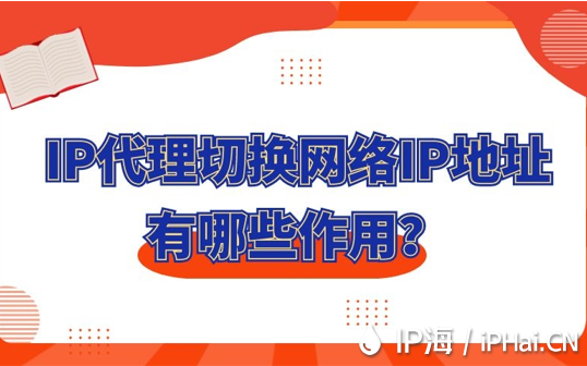 IP代理切換網絡IP地址有哪些作用？