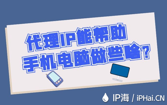 代理IP能幫助手機電腦做些啥？