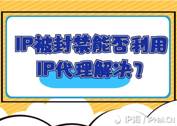 IP被封禁能否利用IP代理解決?