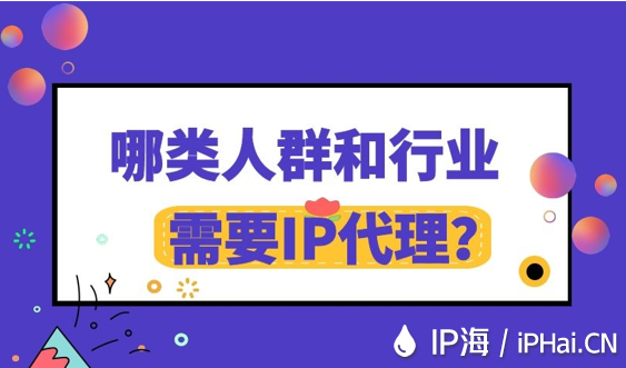 哪類人群和行業(yè)需要IP代理？