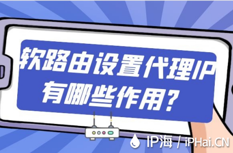 軟路由設置代理IP有哪些作用？