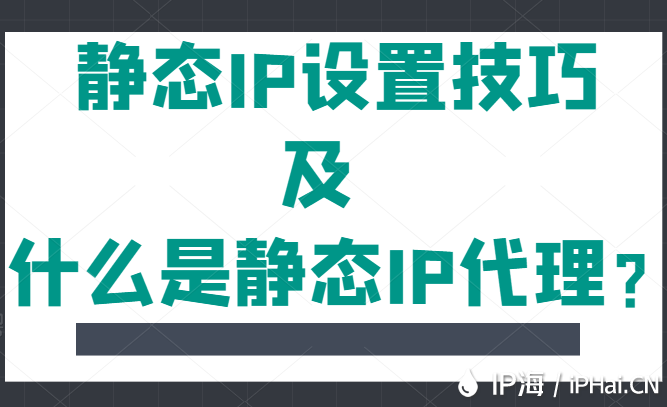 靜態(tài)IP設(shè)置技巧及什么是靜態(tài)IP代理?