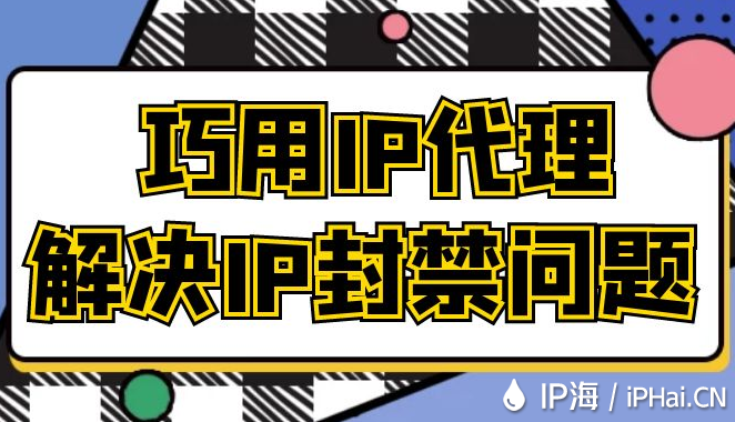 巧用IP代理解決IP封禁問題