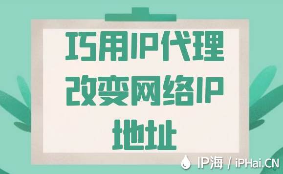 巧用IP代理改變網(wǎng)絡(luò)IP地址