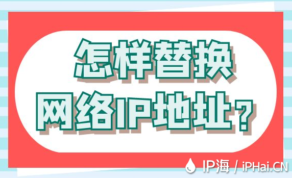怎樣替換網絡IP地址？