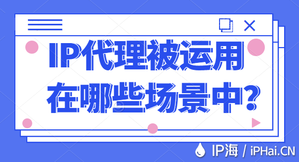 IP代理被運(yùn)用在哪些場景中？