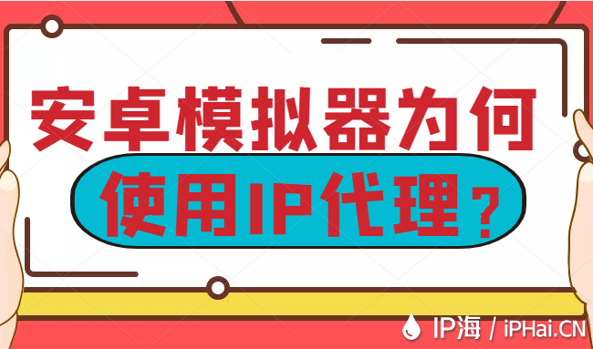 安卓模擬器為何使用IP代理?
