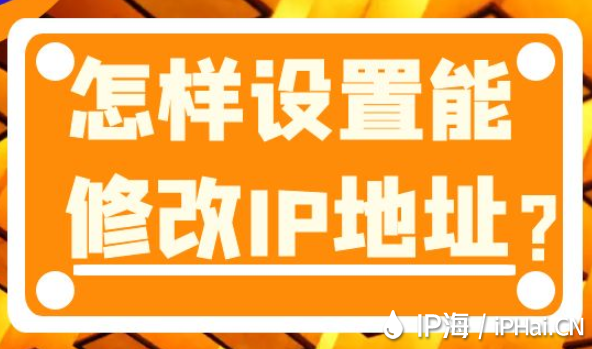 怎樣設(shè)置能修改IP地址？