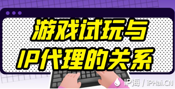 游戲試玩與IP代理的關系