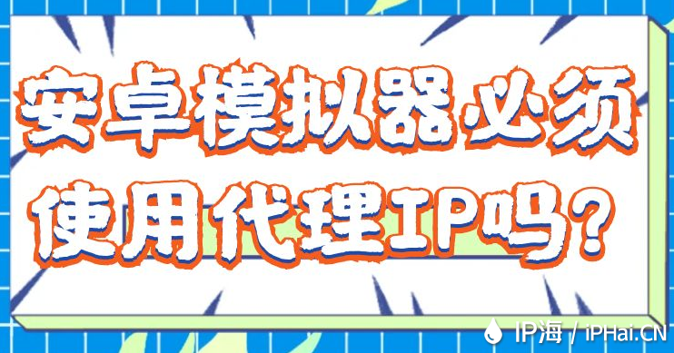 安卓模擬器必須使用代理IP嗎?