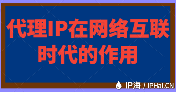 代理IP在網(wǎng)絡(luò)互聯(lián)時(shí)代的作用