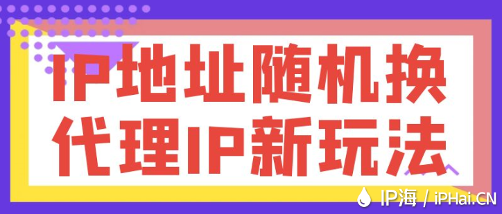 IP地址隨機換，代理IP新玩法
