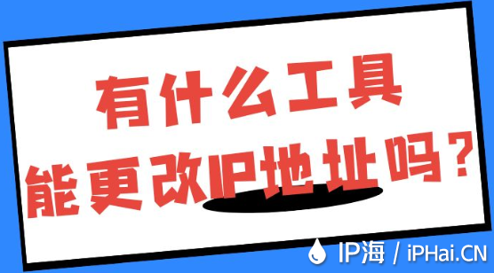 有什么工具能更改IP地址嗎?