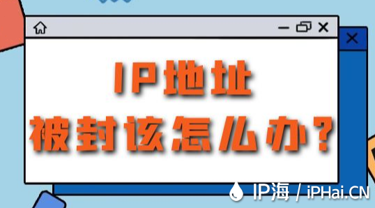 IP地址被封該怎么辦?
