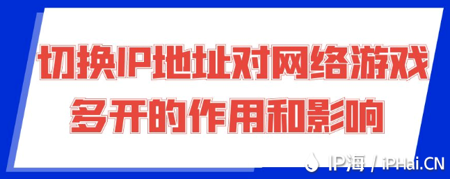 切換IP地址對網絡游戲多開的作用和影響?