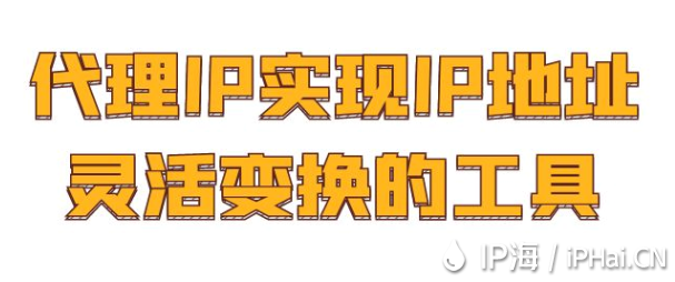 代理IP：實(shí)現(xiàn)IP地址靈活變換的工具