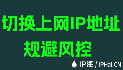 切換上網(wǎng)IP地址規(guī)避風(fēng)控